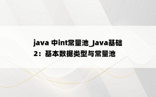 
java 中int常量池_Java基础2：基本数据类型与常量池