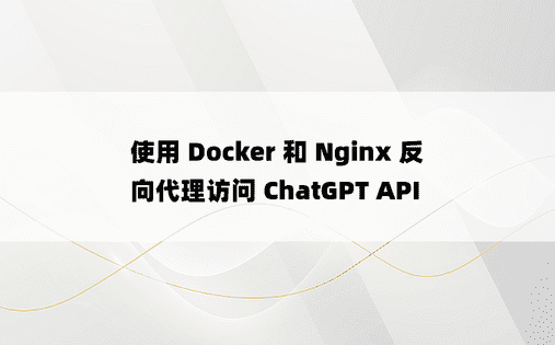 
使用 Docker 和 Nginx 反向代理访问 ChatGPT API