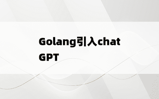 
Golang引入chatGPT