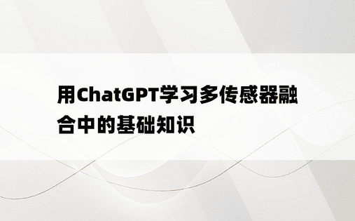 
用ChatGPT学习多传感器融合中的基础知识