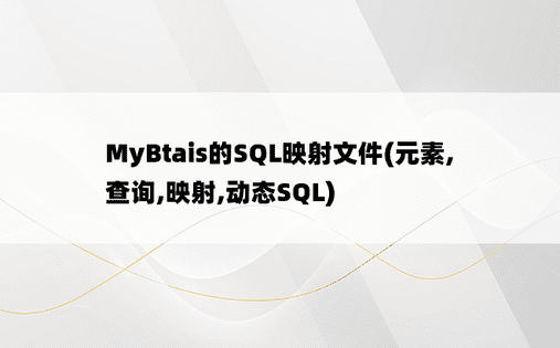 
MyBtais的SQL映射文件(元素,查询,映射,动态SQL)