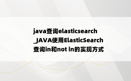 
java查询elasticsearch_JAVA使用ElasticSearch查询in和not in的实现方式
