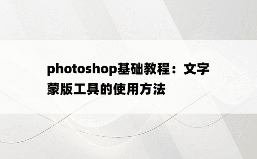 
photoshop基础教程：文字蒙版工具的使用方法