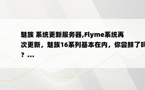 
魅族 系统更新服务器,Flyme系统再次更新，魅族16系列基本在内，你尝鲜了吗？...