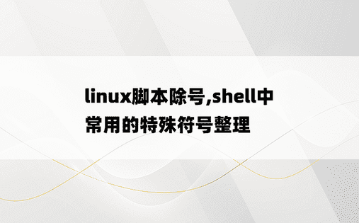
linux脚本除号,shell中常用的特殊符号整理