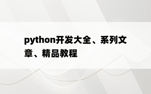 
python开发大全、系列文章、精品教程