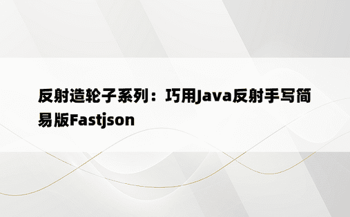 
反射造轮子系列：巧用Java反射手写简易版Fastjson