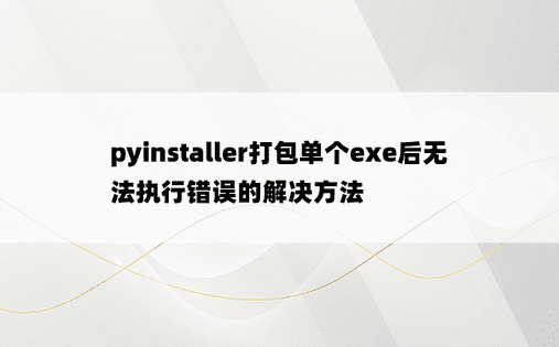 pyinstaller打包单个exe后无法执行错误的解决方法