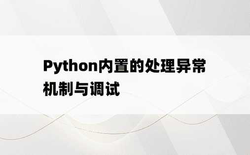 
Python内置的处理异常机制与调试