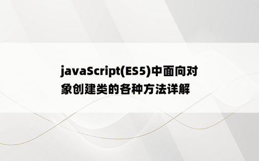 
javaScript(ES5)中面向对象创建类的各种方法详解