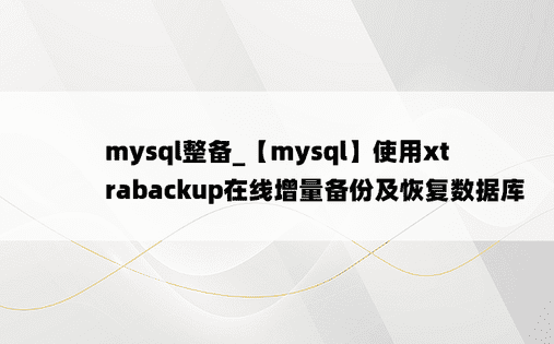
mysql整备_【mysql】使用xtrabackup在线增量备份及恢复数据库