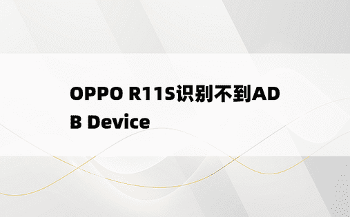 
OPPO R11S识别不到ADB Device