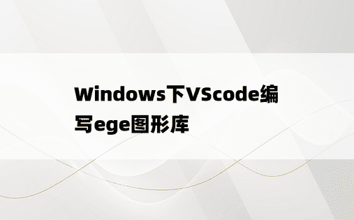 
Windows下VScode编写ege图形库