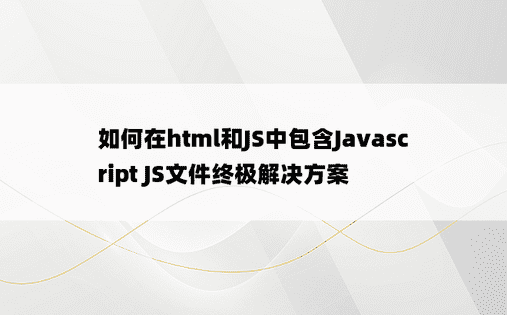
如何在html和JS中包含Javascript JS文件终极解决方案