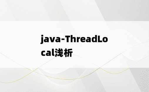 
java-ThreadLocal浅析