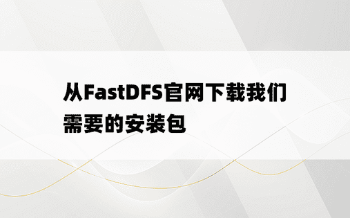 
从FastDFS官网下载我们需要的安装包