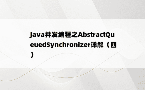 
Java并发编程之AbstractQueuedSynchronizer详解（四）