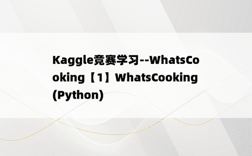
Kaggle竞赛学习--WhatsCooking【1】WhatsCooking(Python)