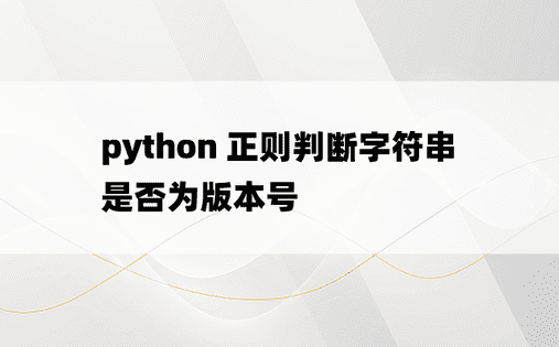 
python 正则判断字符串是否为版本号