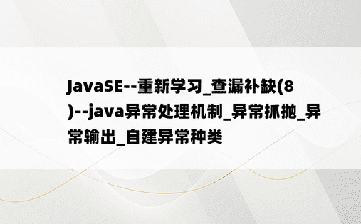 
JavaSE--重新学习_查漏补缺(8)--java异常处理机制_异常抓抛_异常输出_自建异常种类
