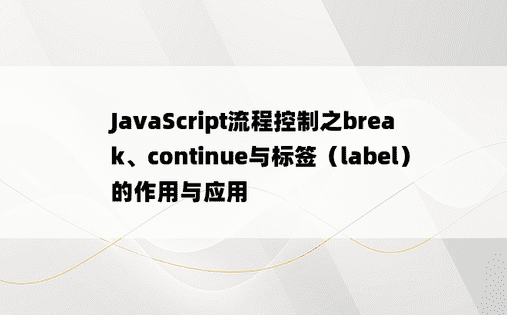 
JavaScript流程控制之break、continue与标签（label）的作用与应用