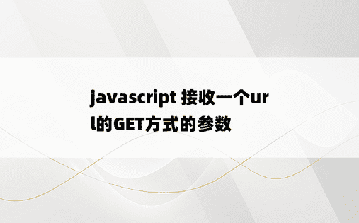 
javascript 接收一个url的GET方式的参数