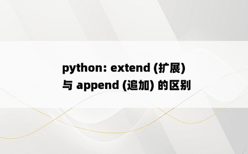 
python: extend (扩展) 与 append (追加) 的区别