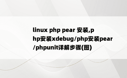 
linux php pear 安装,php安装xdebug/php安装pear/phpunit详解步骤(图)