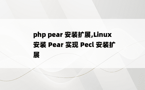 
php pear 安装扩展,Linux 安装 Pear 实现 Pecl 安装扩展