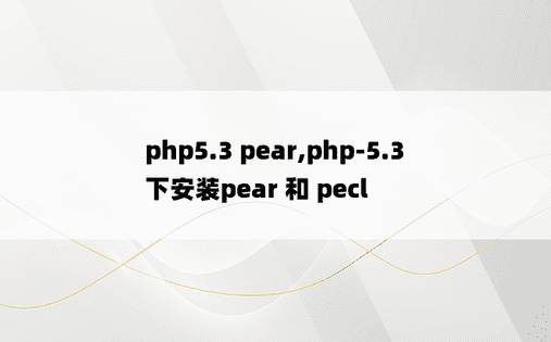 
php5.3 pear,php-5.3 下安装pear 和 pecl