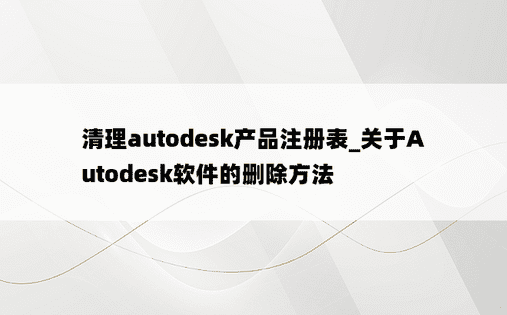 
清理autodesk产品注册表_关于Autodesk软件的删除方法