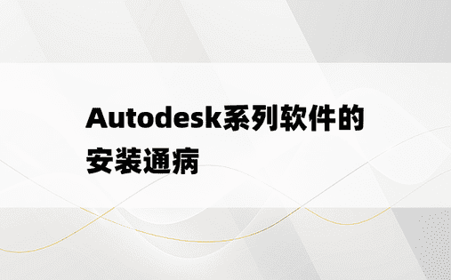 
Autodesk系列软件的安装通病