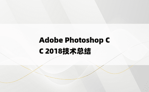 
Adobe Photoshop CC 2018技术总结