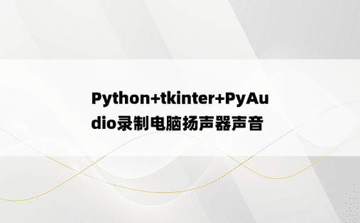 
Python+tkinter+PyAudio录制电脑扬声器声音