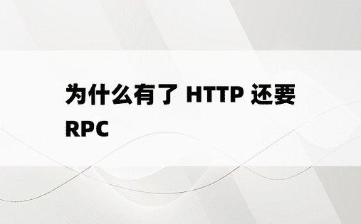 
为什么有了 HTTP 还要 RPC