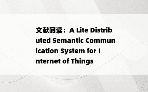 
文献阅读：A Lite Distributed Semantic Communication System for Internet of Things