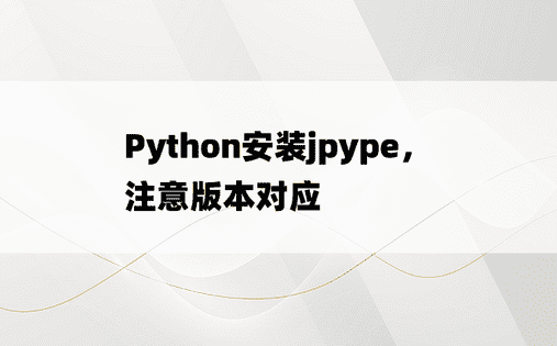 
Python安装jpype，注意版本对应