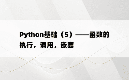
Python基础（5）——函数的执行，调用，嵌套