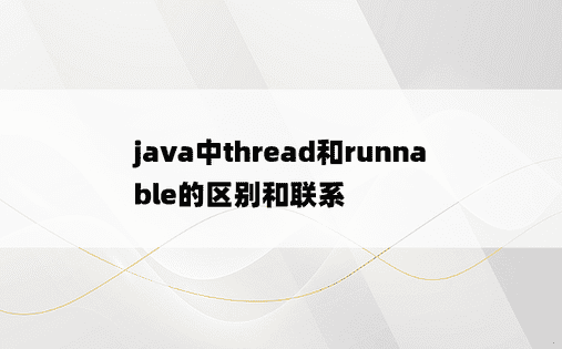 
java中thread和runnable的区别和联系