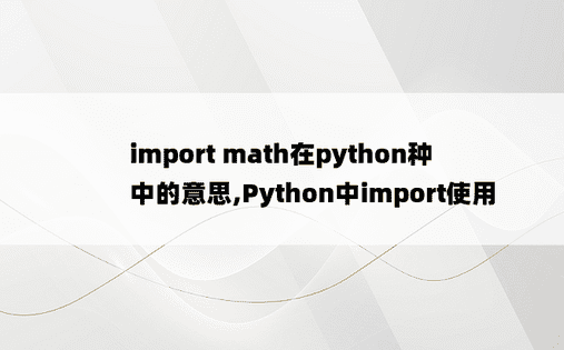 
import math在python种中的意思,Python中import使用