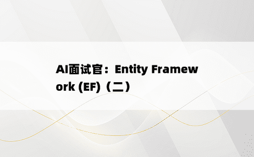 
AI面试官：Entity Framework (EF)（二）