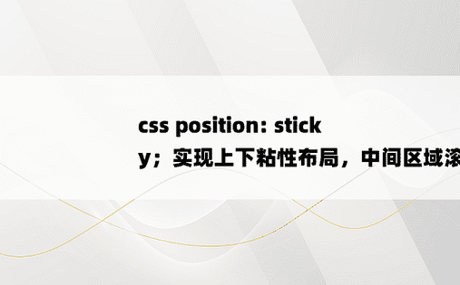 
css position: sticky；实现上下粘性布局，中间区域滚动