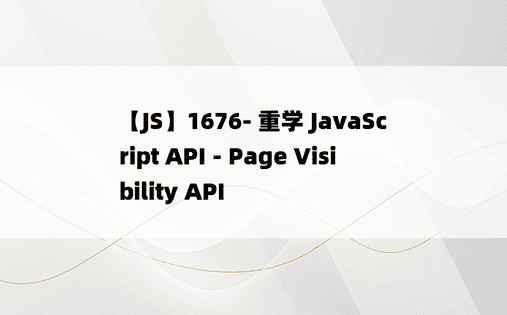 
【JS】1676- 重学 JavaScript API - Page Visibility API