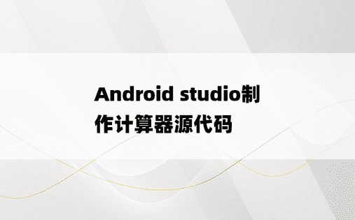 
Android studio制作计算器源代码