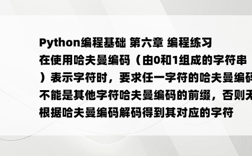 
Python编程基础 第六章 编程练习 在使用哈夫曼编码（由0和1组成的字符串）表示字符时，要求任一字符的哈夫曼编码都不能是其他字符哈夫曼编码的前缀，否则无法根据哈夫曼编码解码得到其对应的字符