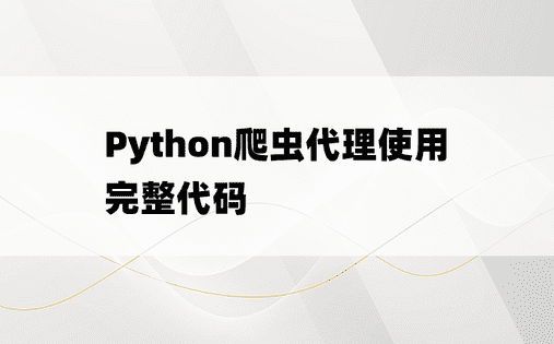 
Python爬虫代理使用完整代码