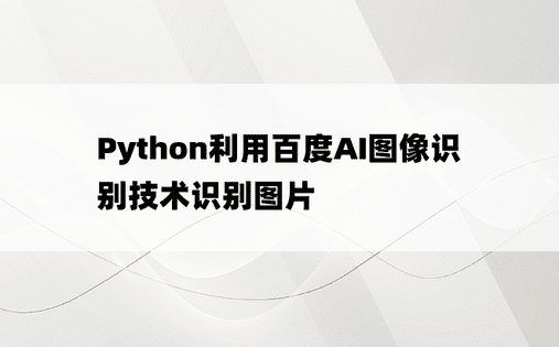 
Python利用百度AI图像识别技术识别图片