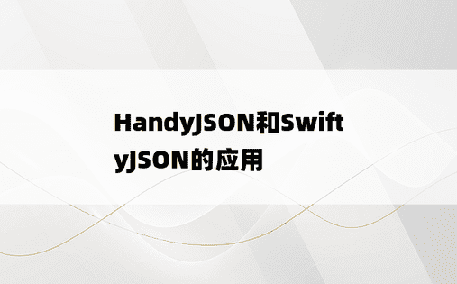 
HandyJSON和SwiftyJSON的应用
