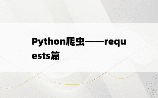 
Python爬虫——requests篇