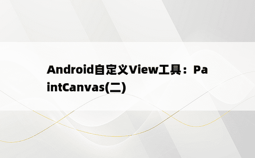 
Android自定义View工具：PaintCanvas(二)